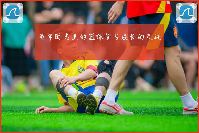 童年时光里的篮球梦与成长的足迹