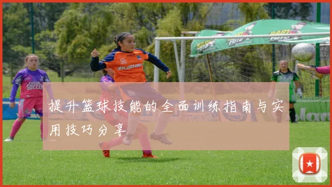 提升篮球技能的全面训练指南与实用技巧分享
